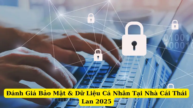 Đánh Giá Bảo Mật & Dữ Liệu Cá Nhân Tại Nhà Cái Thái Lan 2025