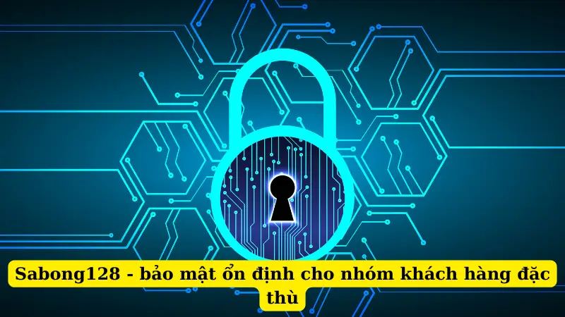 Sabong128 - bảo mật ổn định cho nhóm khách hàng đặc thù